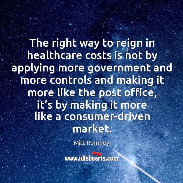 The right way to reign in healthcare costs is not by applying more government Mitt Romney Picture Quote