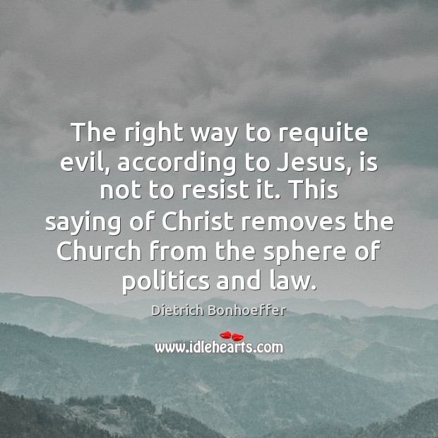 The right way to requite evil, according to Jesus, is not to Dietrich Bonhoeffer Picture Quote