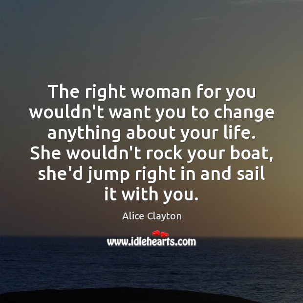The right woman for you wouldn’t want you to change anything about Alice Clayton Picture Quote