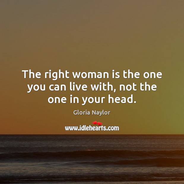 The right woman is the one you can live with, not the one in your head. Gloria Naylor Picture Quote