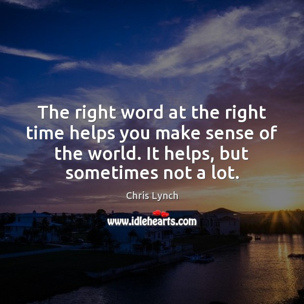 The right word at the right time helps you make sense of Chris Lynch Picture Quote