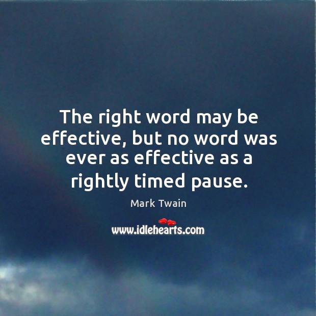 The right word may be effective, but no word was ever as effective as a rightly timed pause. Mark Twain Picture Quote