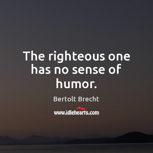 The righteous one has no sense of humor. Bertolt Brecht Picture Quote