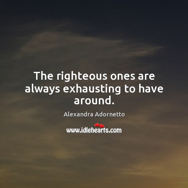 The righteous ones are always exhausting to have around. Alexandra Adornetto Picture Quote
