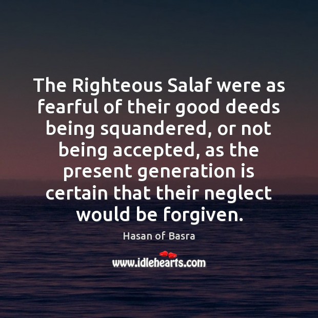 The Righteous Salaf were as fearful of their good deeds being squandered, Hasan of Basra Picture Quote