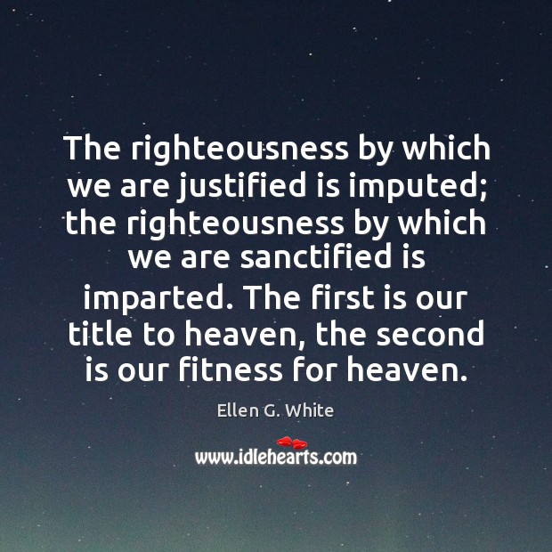 The righteousness by which we are justified is imputed; the righteousness by Ellen G. White Picture Quote