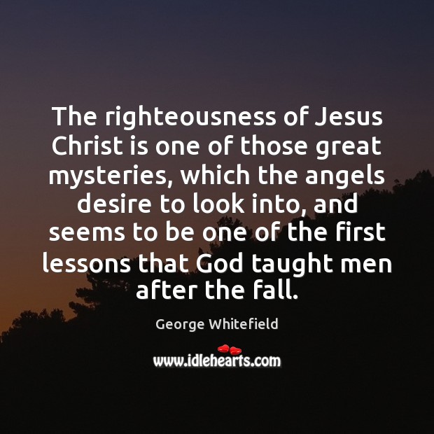 The righteousness of Jesus Christ is one of those great mysteries, which George Whitefield Picture Quote