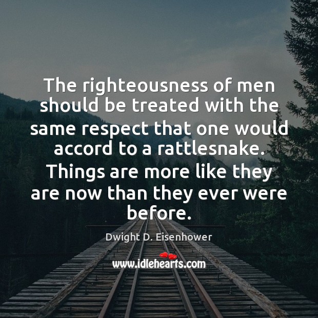 The righteousness of men should be treated with the same respect that Dwight D. Eisenhower Picture Quote