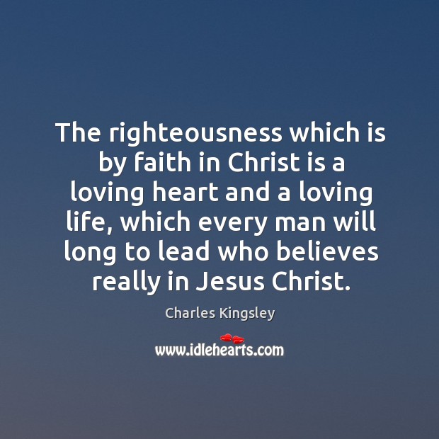 The righteousness which is by faith in Christ is a loving heart Charles Kingsley Picture Quote