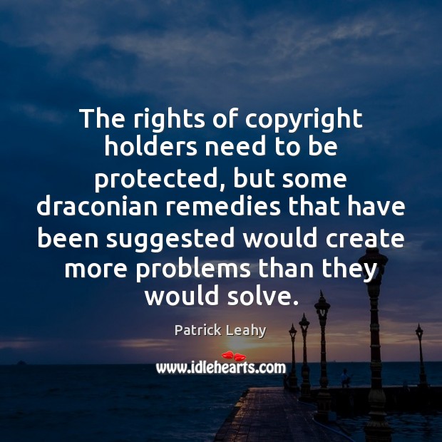 The rights of copyright holders need to be protected, but some draconian Patrick Leahy Picture Quote