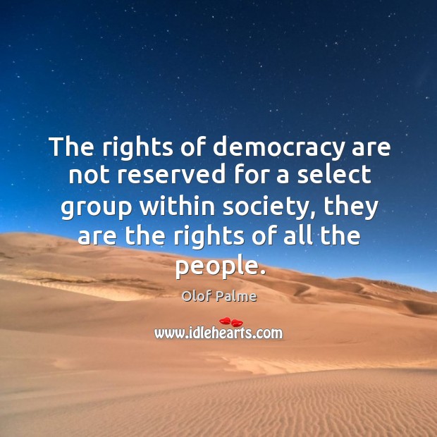 The rights of democracy are not reserved for a select group within society Olof Palme Picture Quote