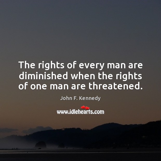 The rights of every man are diminished when the rights of one man are threatened. John F. Kennedy Picture Quote