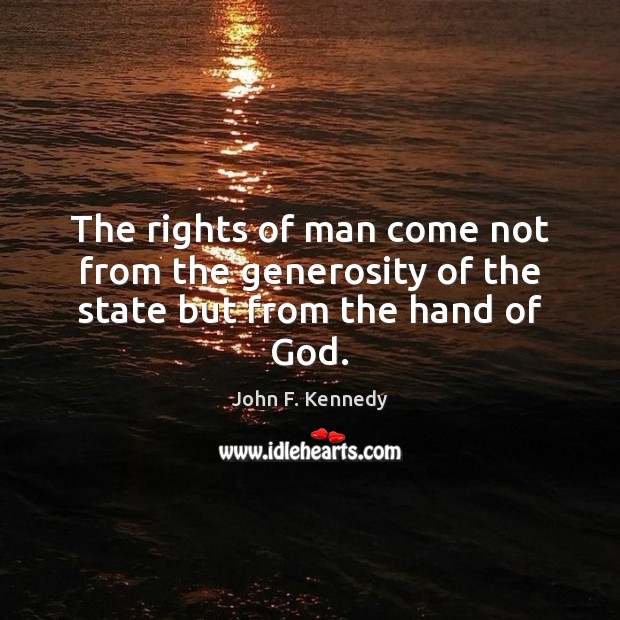 The rights of man come not from the generosity of the state but from the hand of God. John F. Kennedy Picture Quote