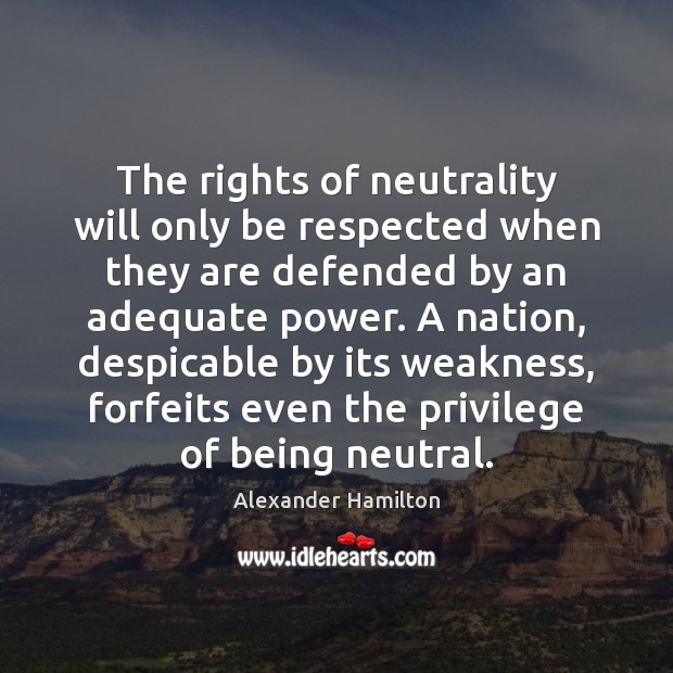 The rights of neutrality will only be respected when they are defended Alexander Hamilton Picture Quote