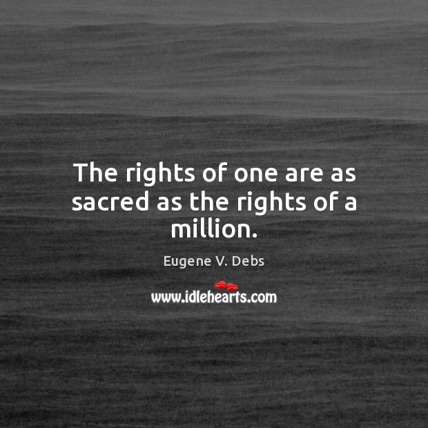 The rights of one are as sacred as the rights of a million. Eugene V. Debs Picture Quote
