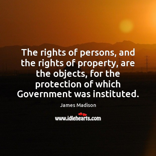 The rights of persons, and the rights of property, are the objects, James Madison Picture Quote