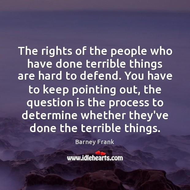 The rights of the people who have done terrible things are hard Barney Frank Picture Quote