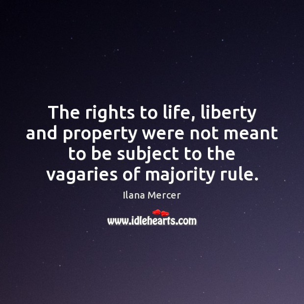 The rights to life, liberty and property were not meant to be Ilana Mercer Picture Quote
