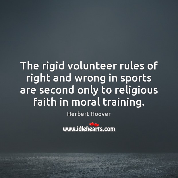 The rigid volunteer rules of right and wrong in sports are second Herbert Hoover Picture Quote