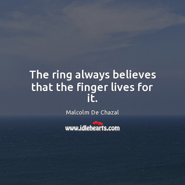 The ring always believes that the finger lives for it. Malcolm De Chazal Picture Quote