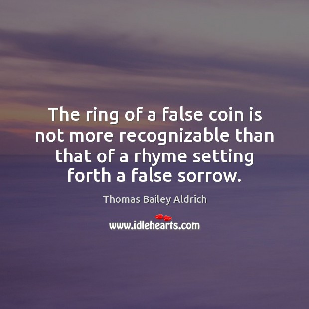The ring of a false coin is not more recognizable than that Thomas Bailey Aldrich Picture Quote