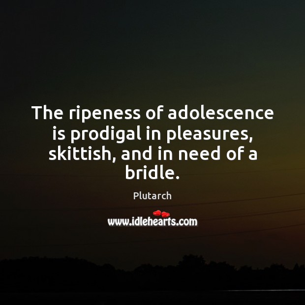 The ripeness of adolescence is prodigal in pleasures, skittish, and in need of a bridle. Plutarch Picture Quote