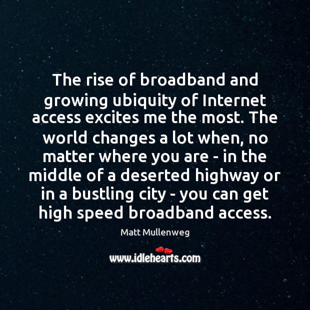 The rise of broadband and growing ubiquity of Internet access excites me Matt Mullenweg Picture Quote