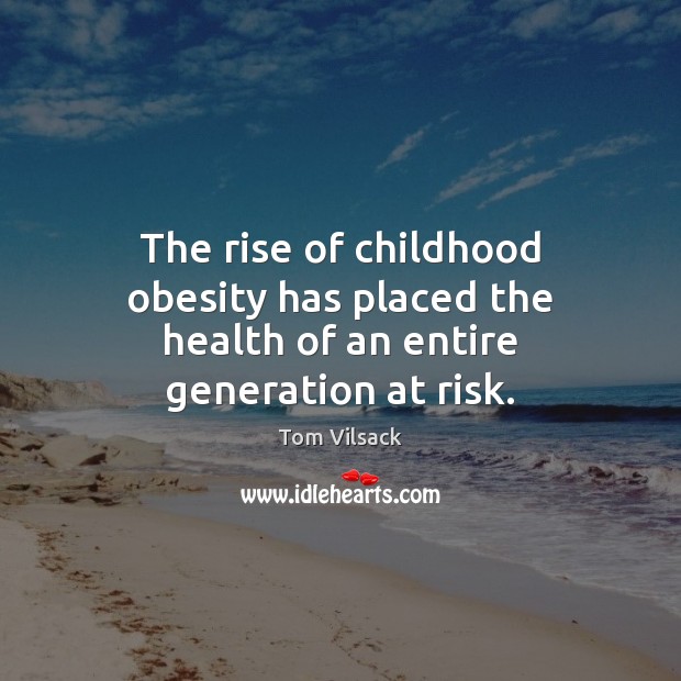 The rise of childhood obesity has placed the health of an entire generation at risk. Tom Vilsack Picture Quote