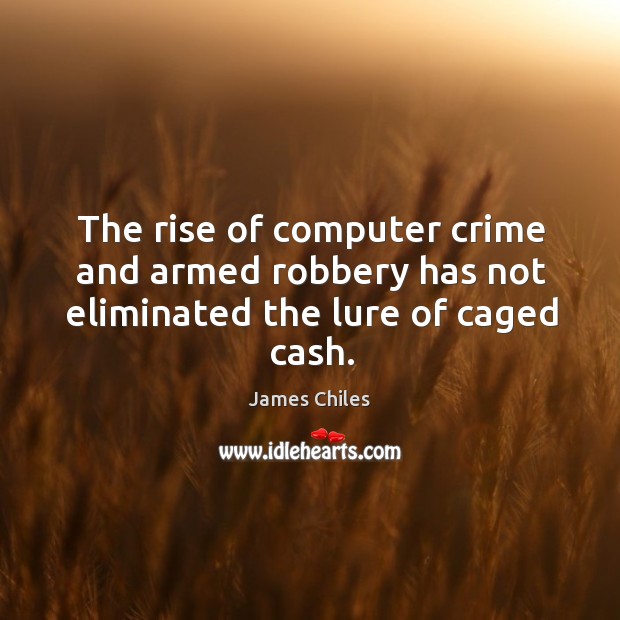 The rise of computer crime and armed robbery has not eliminated the lure of caged cash. James Chiles Picture Quote