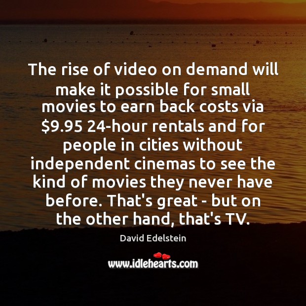The rise of video on demand will make it possible for small David Edelstein Picture Quote