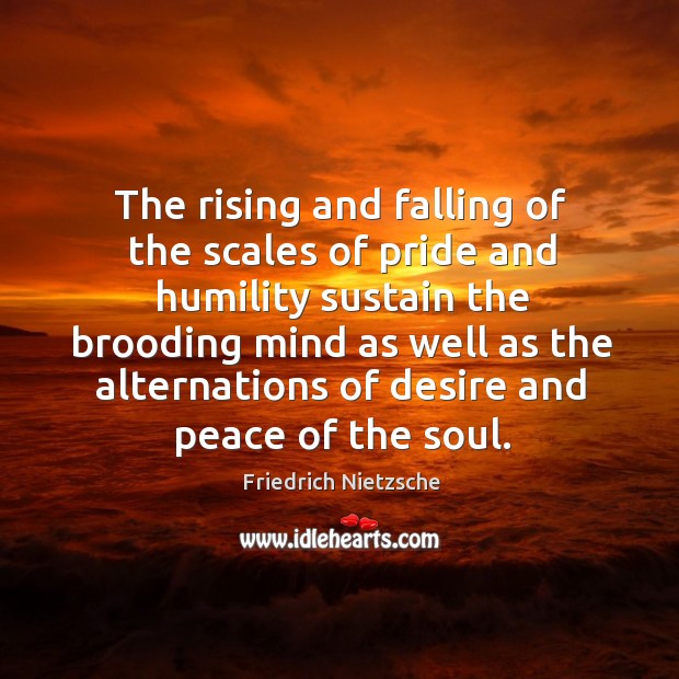 The rising and falling of the scales of pride and humility sustain Friedrich Nietzsche Picture Quote
