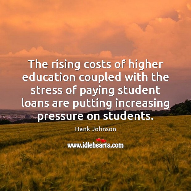 The rising costs of higher education coupled with the stress of paying Hank Johnson Picture Quote