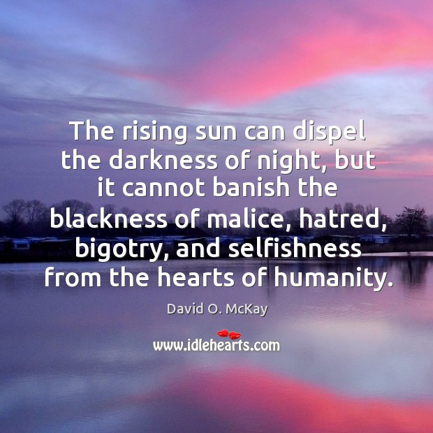 The rising sun can dispel the darkness of night, but it cannot banish the blackness of malice Image