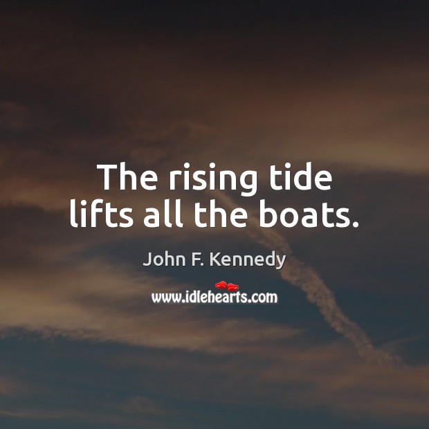 The rising tide lifts all the boats. John F. Kennedy Picture Quote