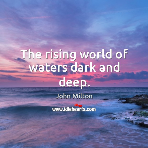 The rising world of waters dark and deep. John Milton Picture Quote