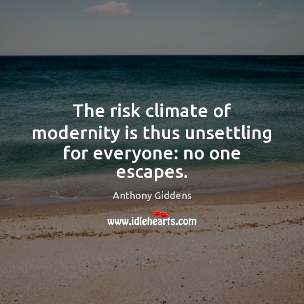 The risk climate of modernity is thus unsettling for everyone: no one escapes. Anthony Giddens Picture Quote