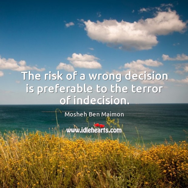 The risk of a wrong decision is preferable to the terror of indecision. Mosheh Ben Maimon Picture Quote