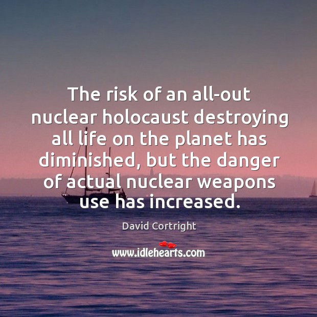 The risk of an all-out nuclear holocaust destroying all life on the David Cortright Picture Quote