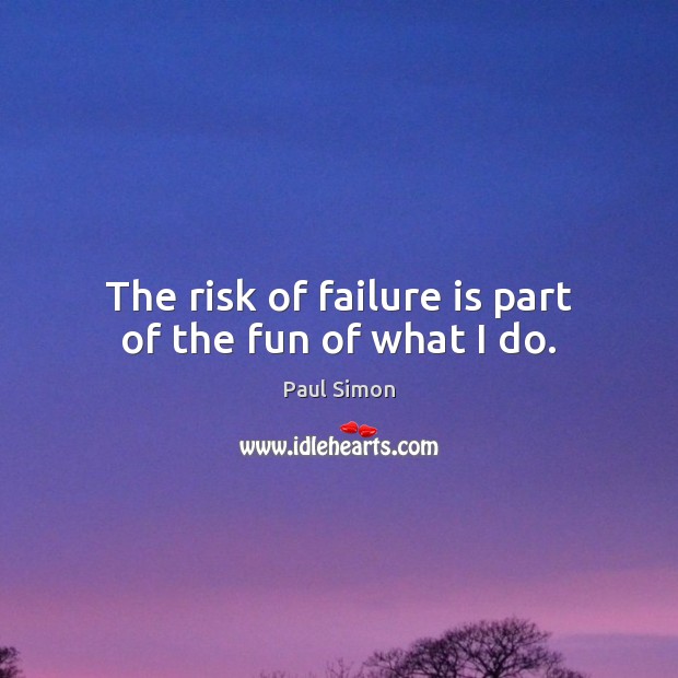 The risk of failure is part of the fun of what I do. Image