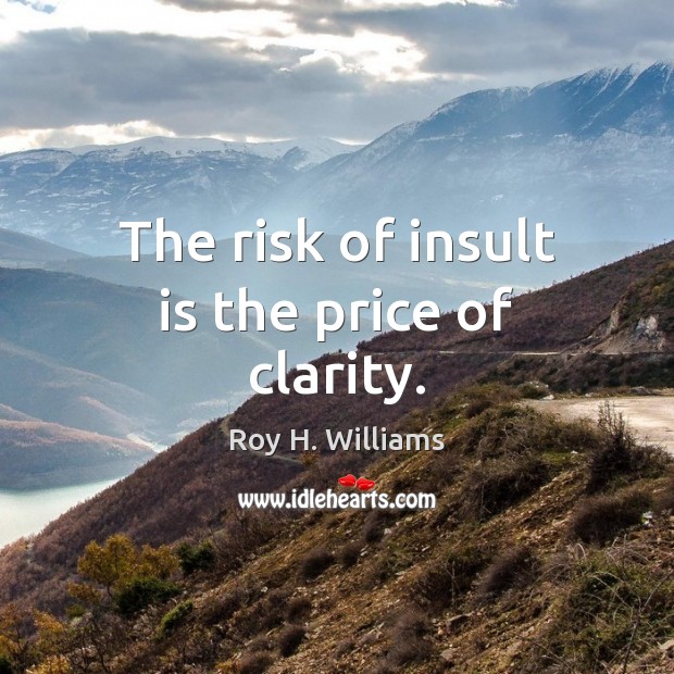 The risk of insult is the price of clarity. Roy H. Williams Picture Quote