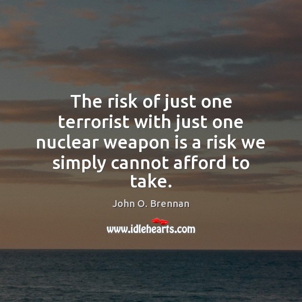 The risk of just one terrorist with just one nuclear weapon is John O. Brennan Picture Quote