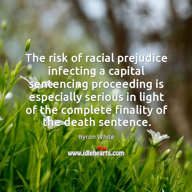 The risk of racial prejudice infecting a capital sentencing proceeding is especially serious Byron White Picture Quote