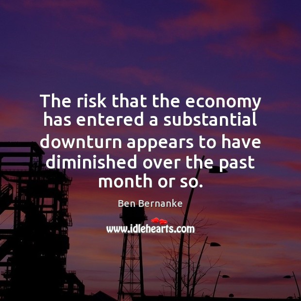 The risk that the economy has entered a substantial downturn appears to Ben Bernanke Picture Quote