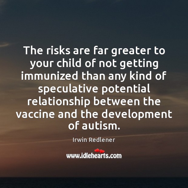 The risks are far greater to your child of not getting immunized Irwin Redlener Picture Quote