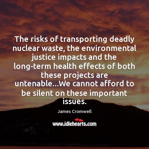 The risks of transporting deadly nuclear waste, the environmental justice impacts and James Cromwell Picture Quote