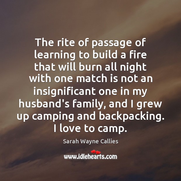 The rite of passage of learning to build a fire that will Sarah Wayne Callies Picture Quote