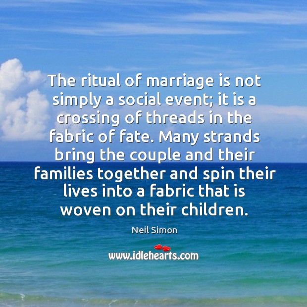 The ritual of marriage is not simply a social event; it is a crossing of threads in the fabric of fate. Neil Simon Picture Quote