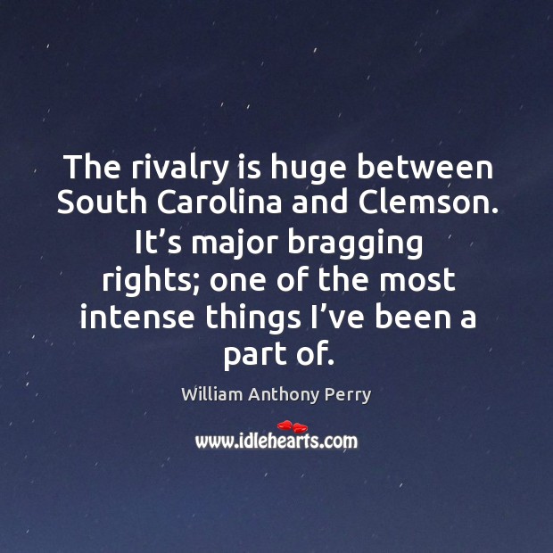 The rivalry is huge between south carolina and clemson. It’s major bragging rights William Anthony Perry Picture Quote