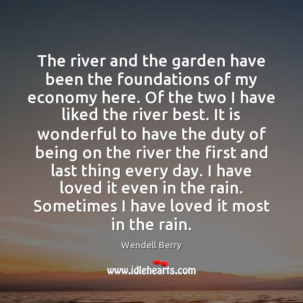 The river and the garden have been the foundations of my economy Wendell Berry Picture Quote