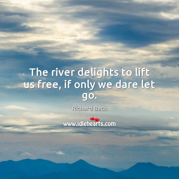 The river delights to lift us free, if only we dare let go. Richard Bach Picture Quote